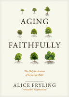 Aging Faithfully: The Holy Invitation of Growing Older 1641583592 Book Cover