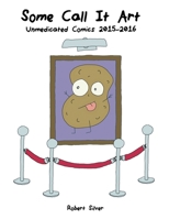 Some Call It Art: Unmedicated Comics 2015-2016 1087898080 Book Cover