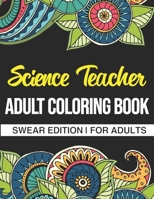 Science Teacher Adult Coloring Book: Swear Edition: A Funny Adult Coloring Book Thank You Gift For Science Teachers B08GFD9PCY Book Cover