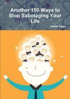 Another 150 Ways to Stop Sabotaging Your Life 1326234307 Book Cover