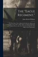 The "Eagle Regiment,": 8Th Wis. Inf'ty. Vols. a Sketch of Its Marches, Battles and Campaigns. From 1861 to 1865. With a Complete Regimental and ... and Sketches of Its Officers and Commanders 1017137366 Book Cover