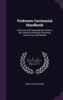 Yorktown Centennial Handbook: Historical and Topographical Guide to the Yorktown Peninsula, Richmond, James River, and Norfolk 1241334579 Book Cover