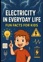 Electricity in Everyday Life: Fun Facts for Kid B0G5LKHNDQ Book Cover