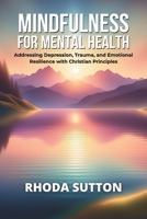 Mindfulness for Mental Health: Addressing Depression, Trauma, and Emotional Resilience with Christian Principles B0DRYTKTT6 Book Cover
