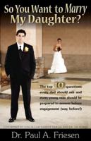 So You Want to Marry My Daughter? The top 10 questions every dad should ask and every young man should be prepared to answer before engagement (way before!) 097899311X Book Cover