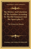 The History And Literature Of The Israelites According To The Old Testament And The Apocrypha V1: The Historical Books 1163310328 Book Cover
