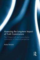 Assessing the Long-Term Impact of Truth Commissions: The Chilean Truth and Reconciliation Commission in Historical Perspective 113821521X Book Cover