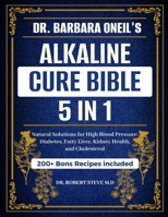 DR. BARBARA O’NEILL ALKALINE CURE BIBLE 5-IN-1: Natural Solutions for High Blood Pressure, Diabetes, Fatty Liver, Kidney Health, and Cholesterol B0DR97KJ9N Book Cover