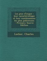 Les Jeux d'Orgue: Leur Caract�ristique Et Leurs Combinaisons Les Plus Judicieuses (Classic Reprint) 1273484762 Book Cover