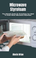 Microwave Styrofoam: The Ultimate Guide On Everything You Need To Know About Microwave Styrofoam B0BGSV52J6 Book Cover