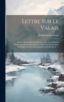 Lettre Sur Le Valais: Sur Les Moeurs de Ses Habitans; Avec Les Tableaux Pittoresques de Ce Pays, Et Une Notice Des Productions Naturelles Les Plus Remarquables Qu'il Renferme ... 1021901202 Book Cover