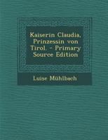 Kaiserin Claudia, Prinzessin Von Tirol. - Primary Source Edition 1293575429 Book Cover