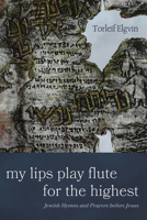 My Lips Play Flute for the Highest: Jewish Hymns and Prayers Before Jesus 1666770019 Book Cover