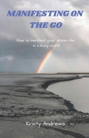 Manifesting on the Go: How to manifest your dream life in a busy world B0CTHM6CHZ Book Cover