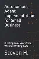 Autonomous Agent Implementation for Small Business: Building an AI Workforce Without Writing Code B0H9VGW8JG Book Cover