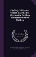 Feeding Children at School, a Method of Meeting the Problem of Undernourished Children 1354306066 Book Cover