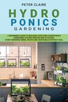 Hydroponics Gardening: A Beginner's Guide to Building Your Own Hydroponics Gardening System (Indoor and Outdoor). Start Growing Herbs, Fruits and Vegetables Without Soil 1802169857 Book Cover