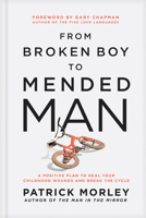 From Broken Boy to Mended Man: A Positive Plan to Heal Your Childhood Wounds and Break the Cycle 1496479866 Book Cover