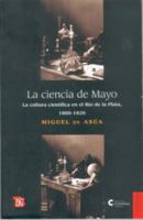 La ciencia de Mayo. La cultura científica en el Río de la Plata, 1800-1820 9505578318 Book Cover