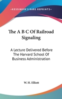 The A B C of Railroad Signaling; a Lecture Delivered Before the Harvard School of Business Administration 116370489X Book Cover