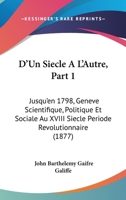D'Un Siecle A L'Autre, Part 1: Jusqu'en 1798, Geneve Scientifique, Politique Et Sociale Au XVIII Siecle Periode Revolutionnaire (1877) 1160848734 Book Cover