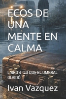 ECOS DE UNA MENTE EN CALMA: LIBRO 4 · LO QUE EL UMBRAL OLVIDÓ (Ecos de una mente en calma LIBRO-1 Una novela sobre el silencio, la culpa y la verdad que aguarda bajo la quietud) (Spanish Edition) B0HFQ4CQD9 Book Cover