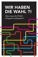 Wir Haben Die Wahl ?!: Was muss die Politik dringend verbessern? B0BGP4HG4R Book Cover