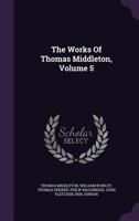 The Works of Thomas Middleton, Volume 5... 1347902163 Book Cover