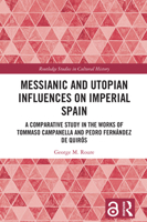 Messianic and Utopian Influences on Imperial Spain: A Comparative Study in the Works of Tommaso Campanella & Pedro Fernández de Quirós (Routledge Studies in Cultural History) 1032861339 Book Cover
