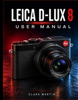 LEICA D-LUX 8 USER MANUAL: A Comprehensive Guide to Setup, Operation, Features, and Creative Photography B0HC2SW946 Book Cover