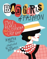 Bad Girls of Fashion: Style Rebels from Cleopatra to Lady Gaga 1554517850 Book Cover