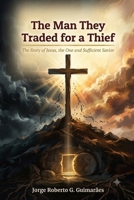 The Man They Traded for a Thief: The Story of Jesus, the One and Sufficient Savior B0HBBZWHYZ Book Cover