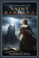 Life and legacy of saint Barbara: The hidden story of the fearless virgin martyr whose faith defied a kingdom B0FYM1VD9R Book Cover