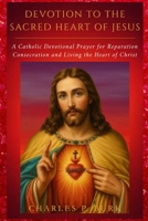 DEVOTION TO THE SACRED HEART OF JESUS: Catholic Devotional Prayer for Reparation, Consecration and Living the Heart of Christ B0GDMGC59V Book Cover