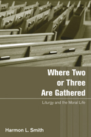 Where Two or Three Are Gathered: Liturgy and the Moral Life 159752607X Book Cover