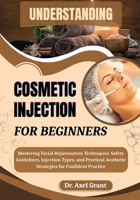 UNDERSTANDING COSMETIC INJECTIONS FOR BEGINNERS: Mastering Facial Rejuvenation Techniques, Safety Guidelines, Injection Types, and Practical Aesthetic Strategies for Confident Practice B0FP8D8YQ6 Book Cover