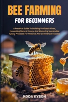 BEE FARMING FOR BEGINNERS: A Practical Guide To Building Profitable Hives, Harvesting Natural Honey, And Mastering Sustainable Apiary Practices For Personal And Commercial Success B0FLF578PC Book Cover