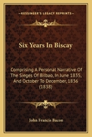 Six Years In Biscay: Comprising A Personal Narrative Of The Sieges Of Bilbao, In June 1835, And October To December, 1836 1241440395 Book Cover