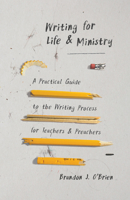 Writing for Life and Ministry: A Practical Guide to the Writing Process for Teachers and Preachers 0802419763 Book Cover