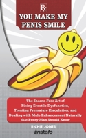 You Make My Penis Smile: The Shame-Free Art of Fixing Erectile Dysfunction, Treating Premature Ejaculation, and Dealing with Male Enhancement Naturally that Every Man Should Know 1695179250 Book Cover