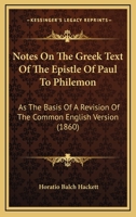 Notes on the Greek Text of the Epistle of Paul to Philemon: As the Basis of a Revision of the Common English Version; And a Revised Version, with Notes 1165469839 Book Cover