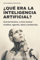 ¿Qué era la Inteligencia Artificial?: Qué permanece, y cómo evaluar modelos, agentes, datos y tendencias (Spanish Edition) B0HBCYKYWL Book Cover