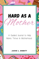 Hard As A Mother: A Guided Journal to Help Moms Thrive in Motherhood B0C1DN638W Book Cover
