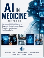AI in Medicine Textbook: Manage Artificial Intelligence in Diagnosis, Clinical Decision Support, Predictive Analytics, and Healthcare Delivery B0H6SCFPLH Book Cover