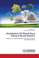 Acetylation Of Wood Dust Using A Novel Solvent: Acetylation of Lignocellulosic Fibre Using A Novel and Green Solvent 1481294253 Book Cover