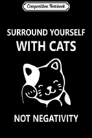 Composition Notebook: Surround Yourself With Cats Not Negativity Funny Gift Journal/Notebook Blank Lined Ruled 6x9 100 Pages 1702224147 Book Cover