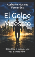 El Golpe Maestro: Deportado El inicio de una vida al límite Parte I (Mi Historia) (Spanish Edition) B0GXF9S1P3 Book Cover