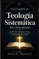 Guía completa de teología sistemática para principiantes: Comprende la doctrina cristiana, fortalece tu fe y aprende las creencias fundamentales con claridad (Spanish Edition) B0HD13N13Q Book Cover
