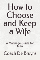 How to Choose and Keep a Wife: A Marriage Guide for Men B0CR2P2H94 Book Cover