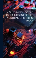 A Brief Sketch of the Establishment of the Anglican Church in India - Primary Source Edition 137756049X Book Cover
